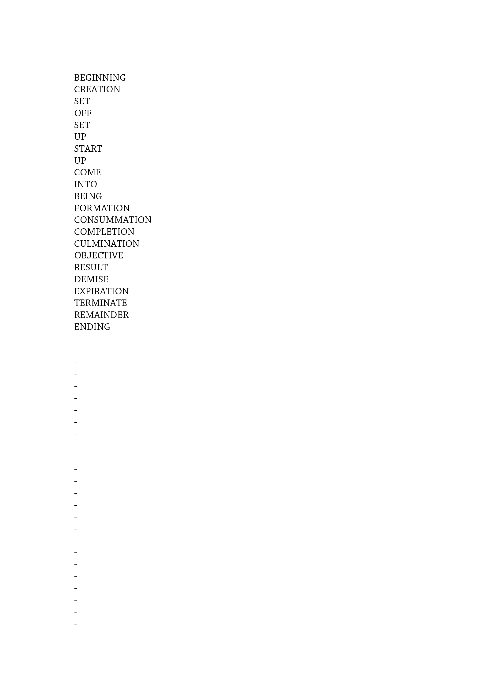 Text in all capitals, one word per line, reading 'BEGINNING CREATION SET OFF SET UP START UP COME INTO BEING FORMATION CONSUMMATION COMPLETION CULMINATION OBJECTIVE RESULT DEMISE EXPIRATION TERMINATE REMAINDER ENDING' followed by a series of dashes, one per line