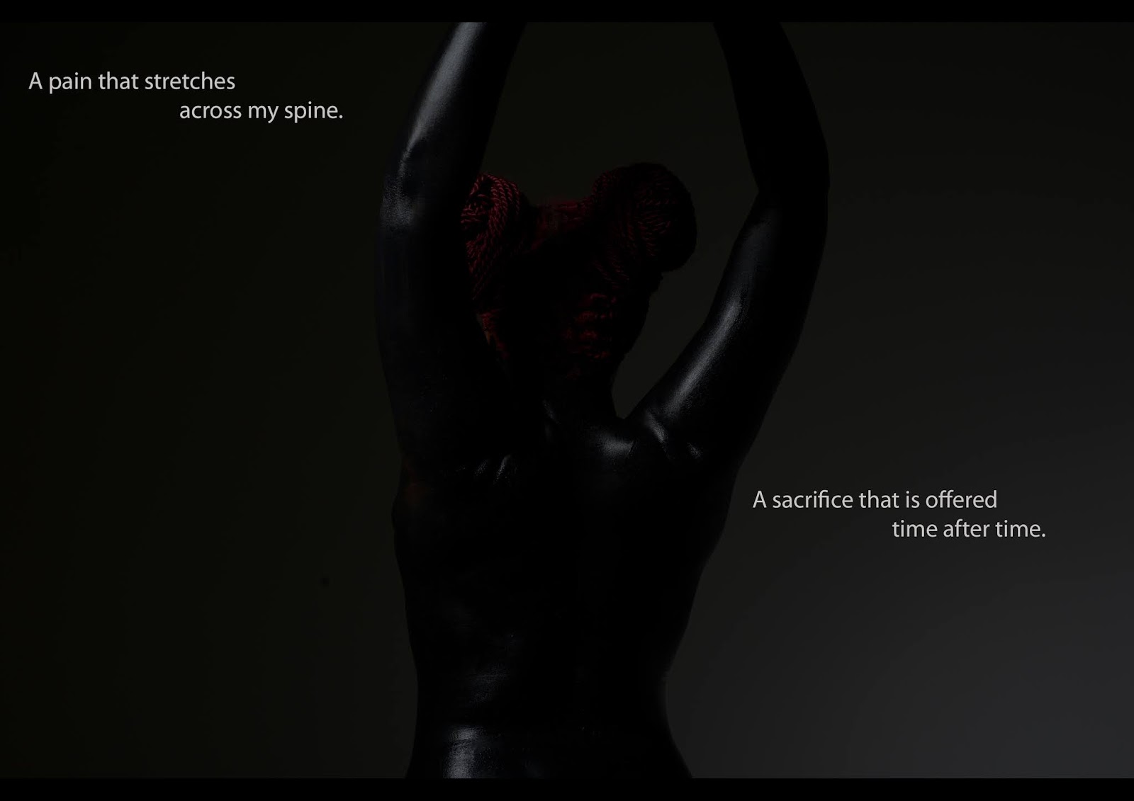 Very dark photo taken from behind of the head, torso and arms of a Black person, painted black, arms raised. On the black background, white text reads 'A pain that stretches across my spine. A sacrifice that is offered time after time.'