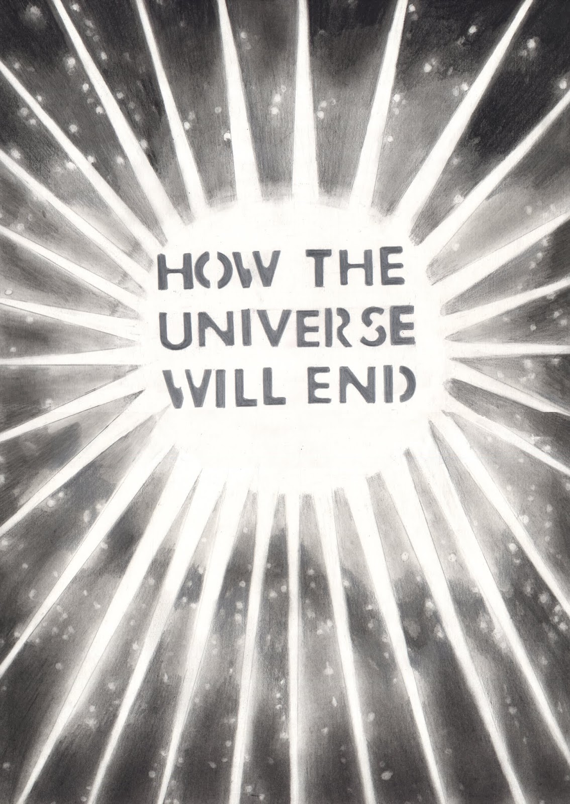 A black pencil drawing on paper, of a big brilliant white starburst or bang in the middle, surrounded by black, with the words 'HOW THE UNIVERSE WILL END' in the centre