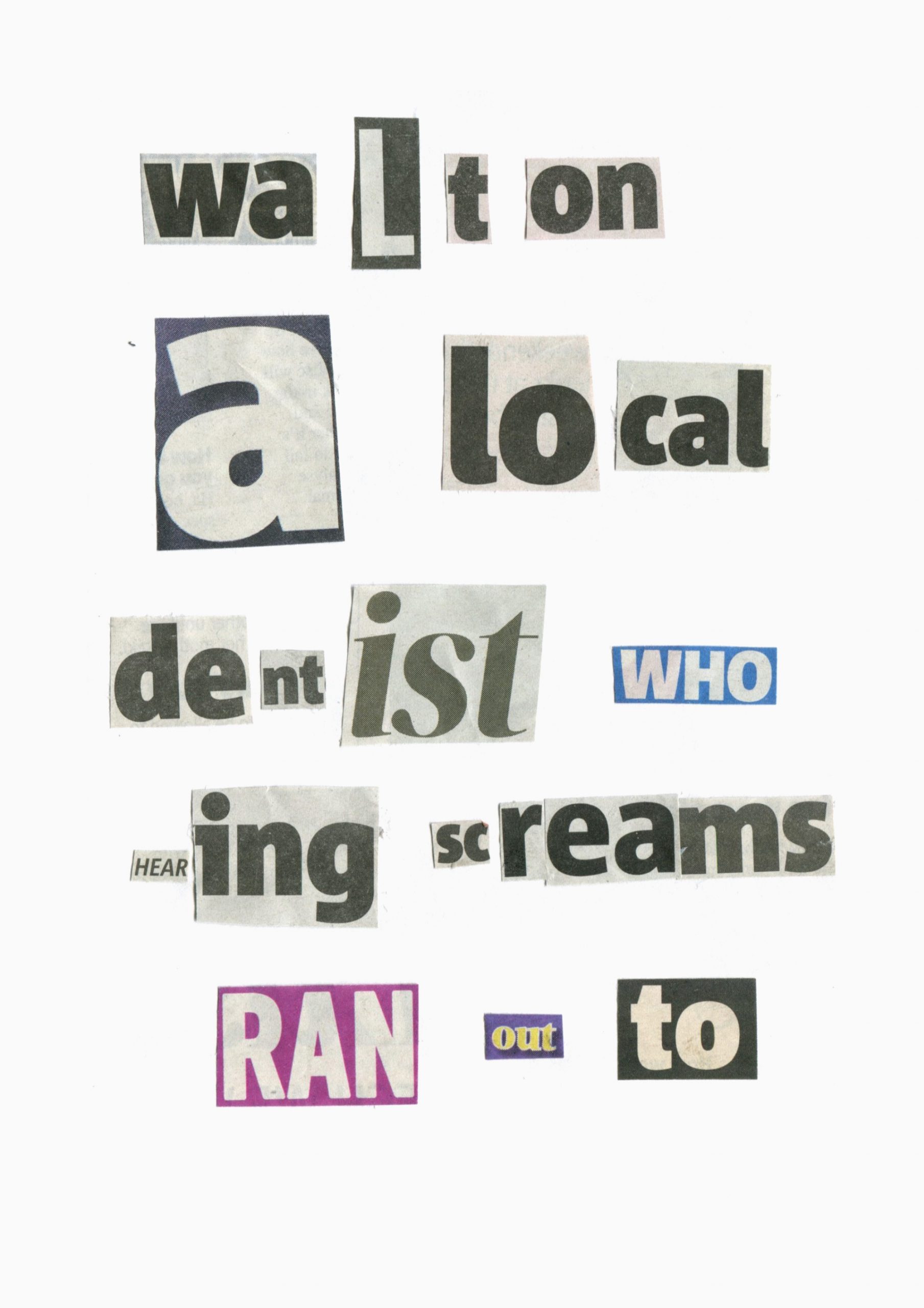 A photo of fragments of words and letters cut out of newspapers and arranged together to read 'walton a local dentist who hearing screams ran out to'