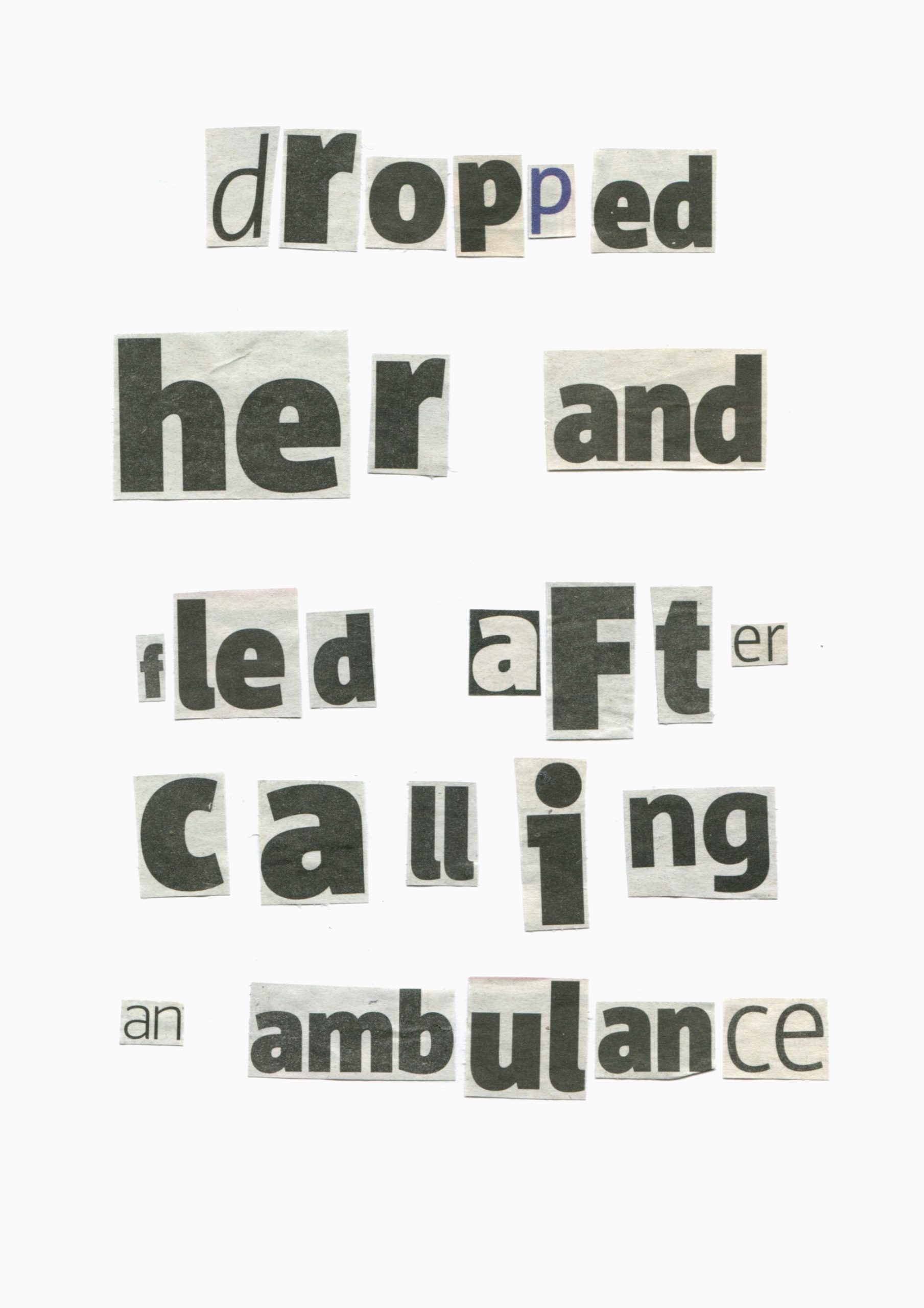 A photo of fragments of words and letters cut out of newspapers and arranged together to read 'dropped her and fled after calling an ambulance'