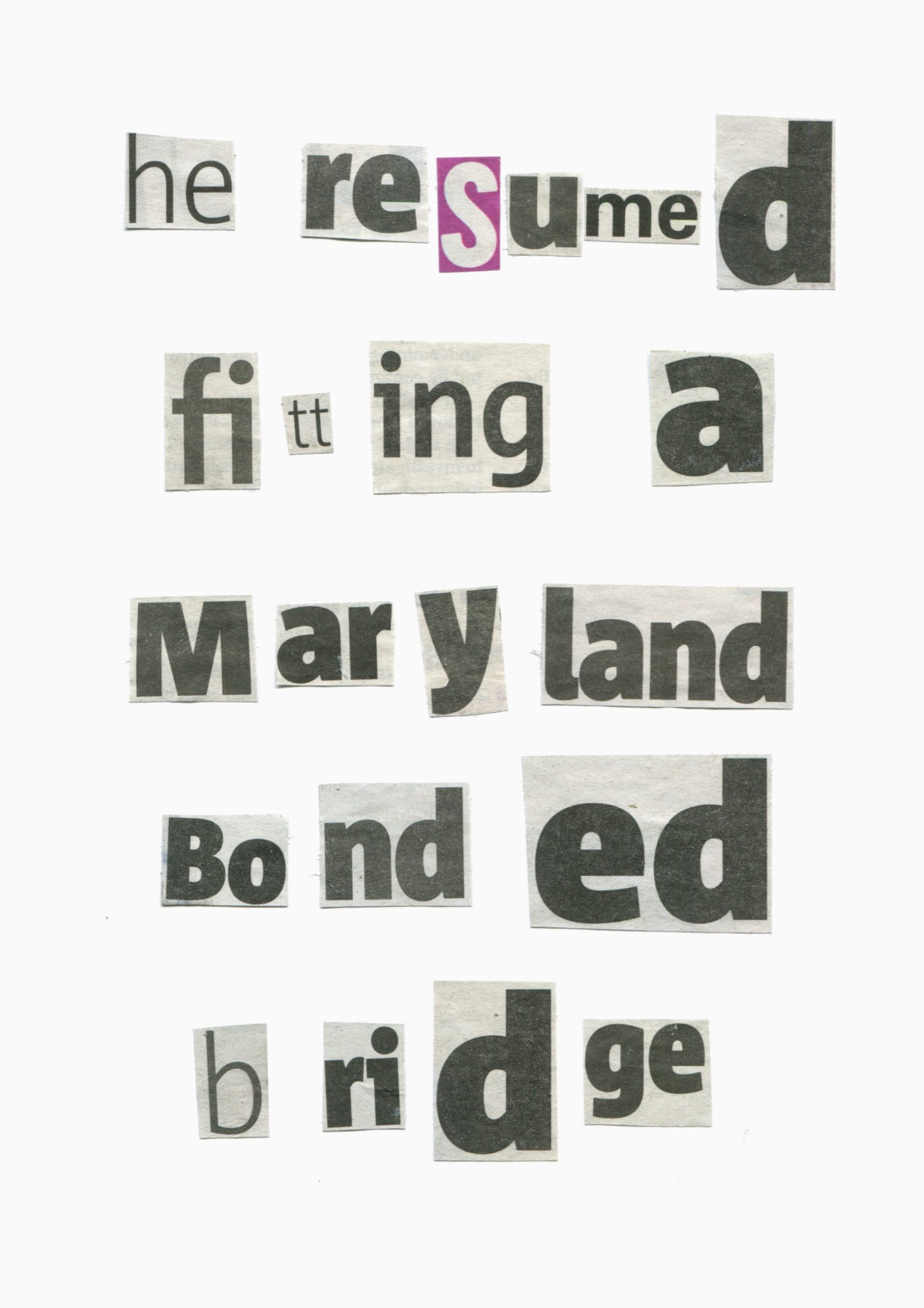 A photo of fragments of words and letters cut out of newspapers and arranged together to read 'he resumed fitting a Maryland bonded bridge'
