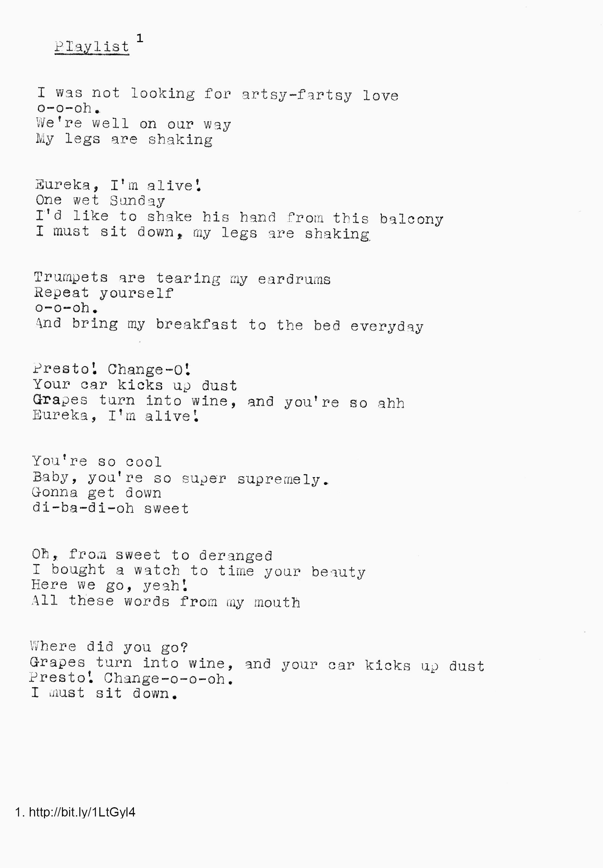 A scan of a typewritten text reading 'playlist 1 I was not looking for artsy-fartsy love o-o-oh. We're well on our way My legs are shaking Eureka, I'm alive! One wet Sunday I'd like to shake his hand from this balcony I must sit down, my legs are shaking Trumpets are tearing my eardrums Repeat yourself o-o-oh. And bring my breakfast to the bed everyday Presto! Change-o! Your car kicks up dust Grapes turn into wine, and you're so ahh Eureka, I'm alive! You're so cool Baby, you're so super supremely. Gonna get down di-ba-di-oh sweet Oh, froa sweet to deranged I bought a watch to time your beauty Here we go, yeah! All these words from my mouth Where did you go? Grapes turn into wine, and your car kicks up dust Presto! Change-o-o-oh. I must sit down. 1. http://bit.ly/1LtGyl4'