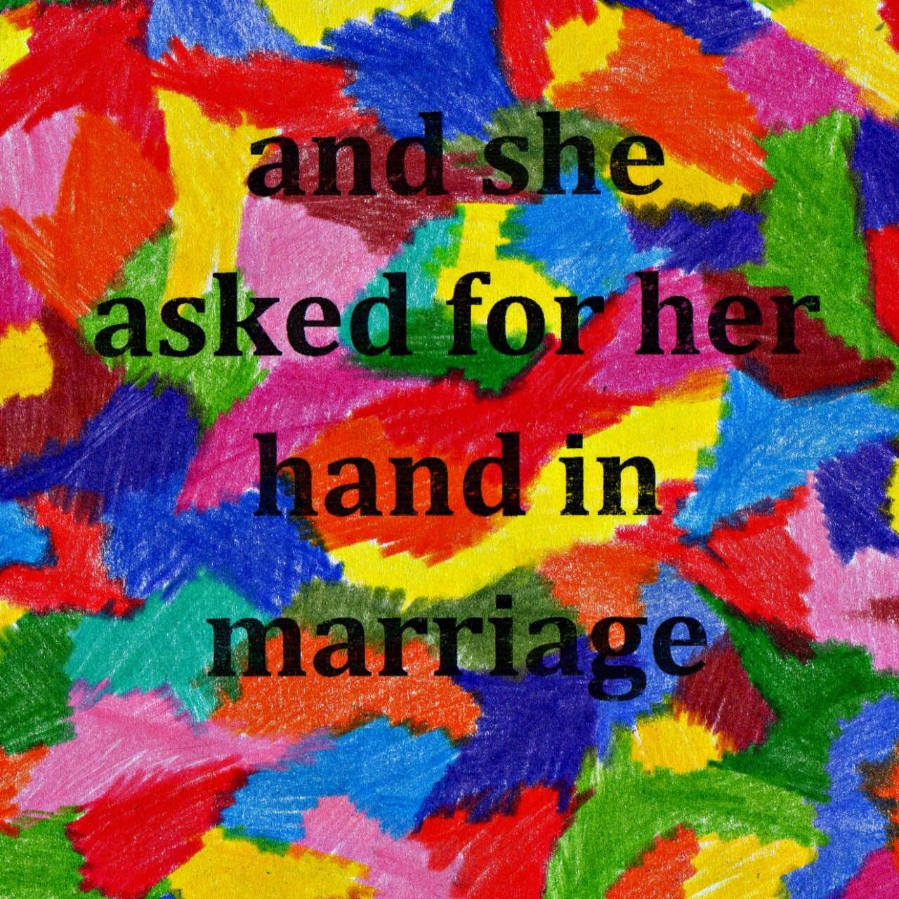 A colourful square drawing with a patchwork of different bright colour fields with visible pencil marks. Over the top black text reads 'and she asked for her hand in marriage'
