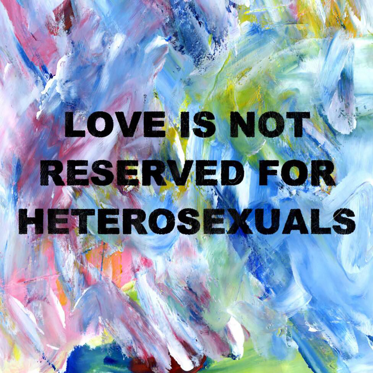 A painting. The background is multicoloured and abstract paint splatters, with blue the dominant colour. Over the top black text reads 'LOVE IS NOT RESERVED FOR HETEROSEXUALS'